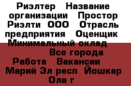 Риэлтер › Название организации ­ Простор-Риэлти, ООО › Отрасль предприятия ­ Оценщик › Минимальный оклад ­ 150 000 - Все города Работа » Вакансии   . Марий Эл респ.,Йошкар-Ола г.